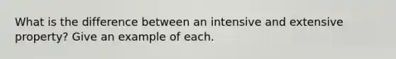 What is the difference between an intensive and extensive property? Give an example of each.