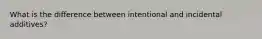 What is the difference between intentional and incidental additives?