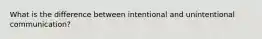 What is the difference between intentional and unintentional communication?