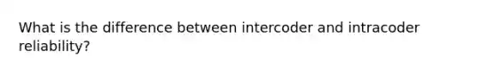 What is the difference between intercoder and intracoder reliability?