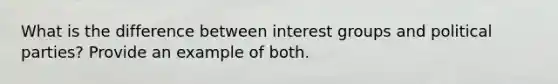 What is the difference between interest groups and political parties? Provide an example of both.