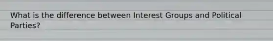 What is the difference between Interest Groups and Political Parties?