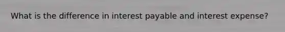 What is the difference in interest payable and interest expense?