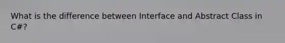 What is the difference between Interface and Abstract Class in C#?