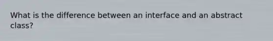 What is the difference between an interface and an abstract class?