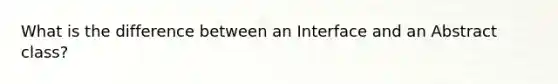 What is the difference between an Interface and an Abstract class?