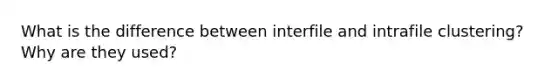 What is the difference between interfile and intrafile clustering? Why are they used?