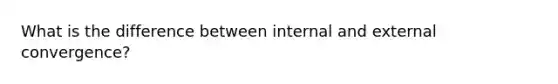 What is the difference between internal and external convergence?