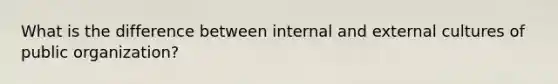 What is the difference between internal and external cultures of public organization?