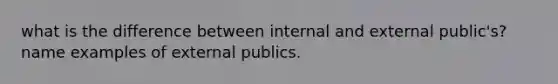 what is the difference between internal and external public's? name examples of external publics.