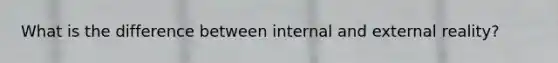 What is the difference between internal and external reality?