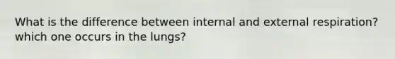 What is the difference between internal and external respiration? which one occurs in the lungs?