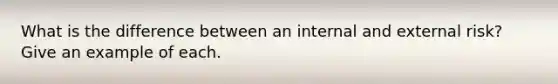 What is the difference between an internal and external risk? Give an example of each.