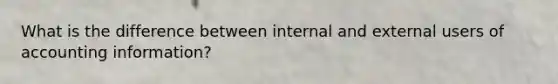 What is the difference between internal and external users of accounting information?