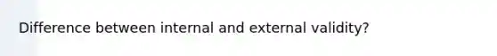 Difference between internal and external validity?