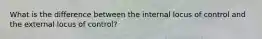 What is the difference between the internal locus of control and the external locus of control?