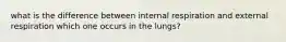 what is the difference between internal respiration and external respiration which one occurs in the lungs?