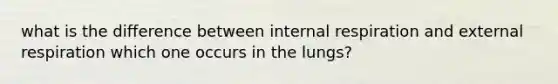 what is the difference between internal respiration and external respiration which one occurs in the lungs?