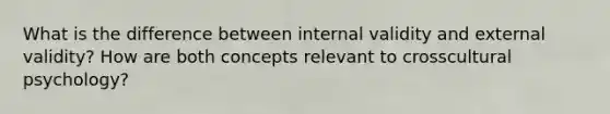 What is the difference between internal validity and external validity? How are both concepts relevant to crosscultural psychology?