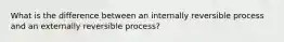 What is the difference between an internally reversible process and an externally reversible process?