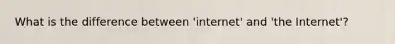 What is the difference between 'internet' and 'the Internet'?