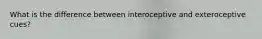 What is the difference between interoceptive and exteroceptive cues?