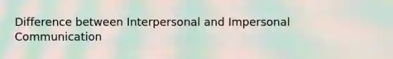 Difference between Interpersonal and Impersonal Communication