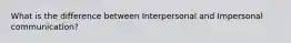 What is the difference between Interpersonal and Impersonal communication?