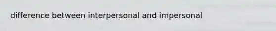 difference between interpersonal and impersonal