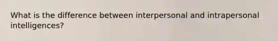 What is the difference between interpersonal and intrapersonal intelligences?