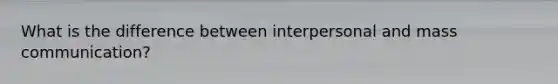 What is the difference between interpersonal and mass communication?