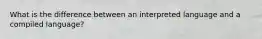 What is the difference between an interpreted language and a compiled language?