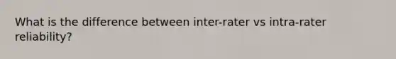 What is the difference between inter-rater vs intra-rater reliability?