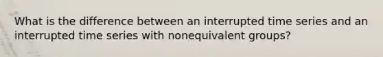 What is the difference between an interrupted time series and an interrupted time series with nonequivalent groups?