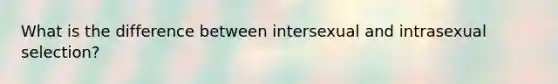 What is the difference between intersexual and intrasexual selection?