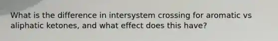 What is the difference in intersystem crossing for aromatic vs aliphatic ketones, and what effect does this have?