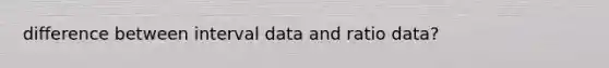 difference between interval data and ratio data?