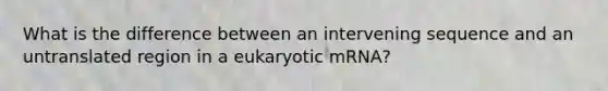 What is the difference between an intervening sequence and an untranslated region in a eukaryotic mRNA?