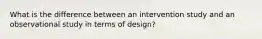 What is the difference between an intervention study and an observational study in terms of design?