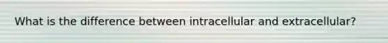 What is the difference between intracellular and extracellular?