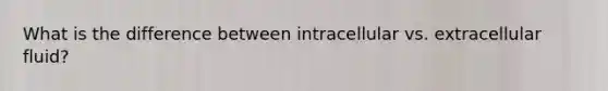 What is the difference between intracellular vs. extracellular fluid?