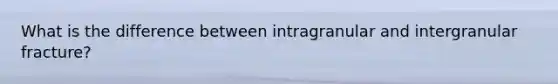 What is the difference between intragranular and intergranular fracture?