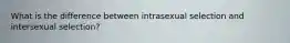 What is the difference between intrasexual selection and intersexual selection?