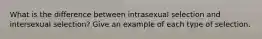 What is the difference between intrasexual selection and intersexual selection? Give an example of each type of selection.