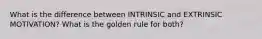 What is the difference between INTRINSIC and EXTRINSIC MOTIVATION? What is the golden rule for both?