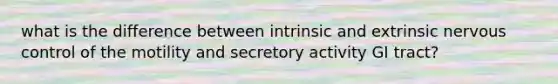 what is the difference between intrinsic and extrinsic nervous control of the motility and secretory activity GI tract?