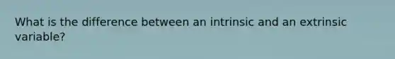 What is the difference between an intrinsic and an extrinsic variable?