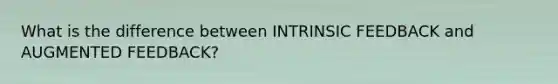 What is the difference between INTRINSIC FEEDBACK and AUGMENTED FEEDBACK?