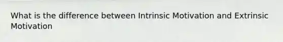 What is the difference between Intrinsic Motivation and Extrinsic Motivation