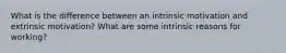 What is the difference between an intrinsic motivation and extrinsic motivation? What are some intrinsic reasons for working?